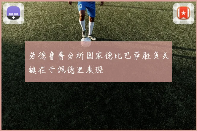劳德鲁普分析国家德比巴萨胜负关键在于佩德里表现