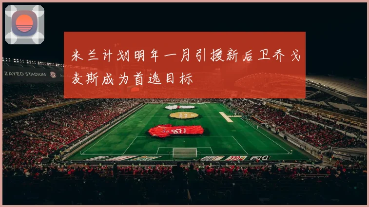 米兰计划明年一月引援新后卫乔戈麦斯成为首选目标