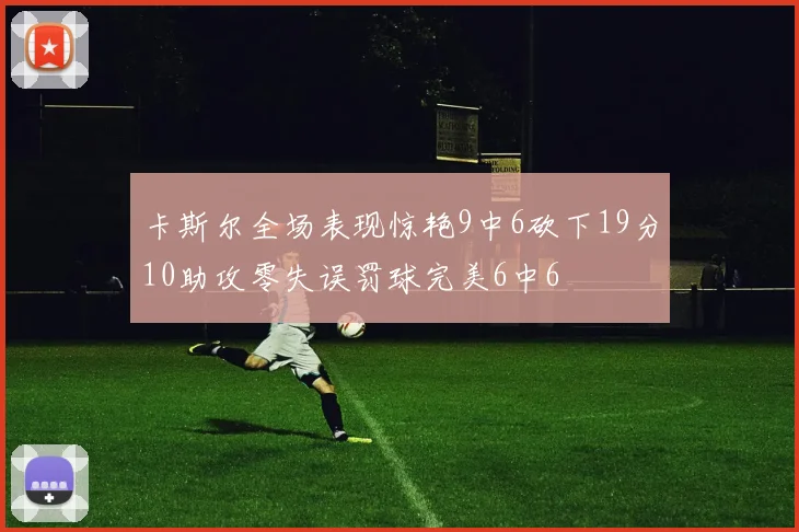 卡斯尔全场表现惊艳9中6砍下19分10助攻零失误罚球完美6中6