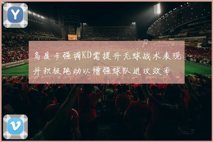 乌度卡强调KD需提升无球战术表现并积极跑动以增强球队进攻效率
