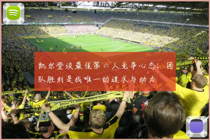 凯尔登谈最佳第六人竞争心态：团队胜利是我唯一的追求与动力