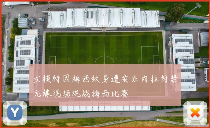 女模特因梅西纹身遭安东内拉封禁无缘现场观战梅西比赛