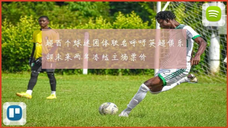 超百个球迷团体联名呼吁英超俱乐部未来两年冻结主场票价