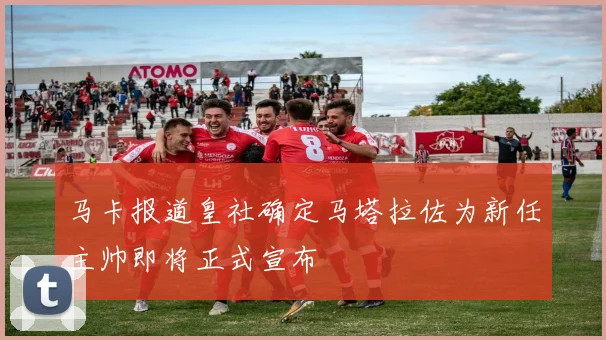 马卡报道皇社确定马塔拉佐为新任主帅即将正式宣布