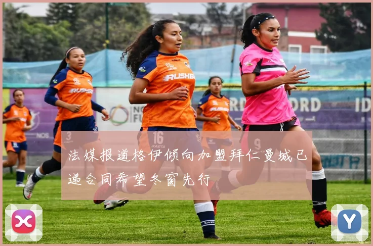 法媒报道格伊倾向加盟拜仁曼城已递合同希望冬窗先行