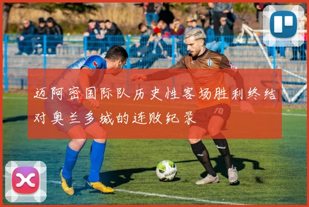 迈阿密国际队历史性客场胜利终结对奥兰多城的连败纪录