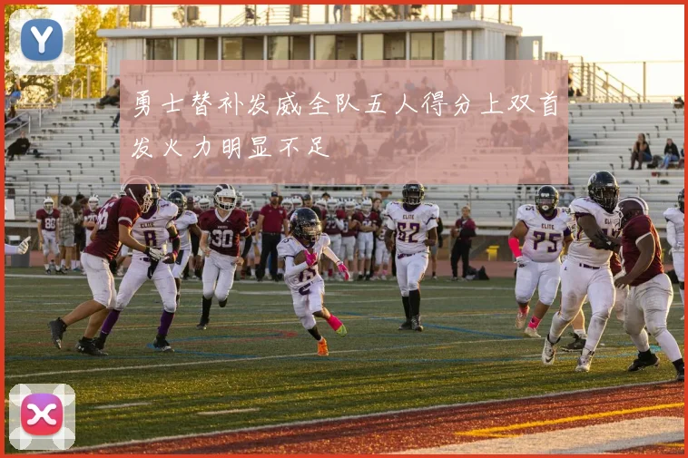 勇士替补发威全队五人得分上双首发火力明显不足