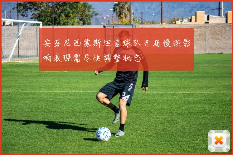 安芬尼西蒙斯坦言球队开局慢热影响表现需尽快调整状态