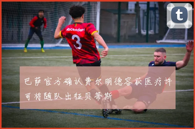 巴萨官方确认费尔明德容获医疗许可将随队出征贝蒂斯
