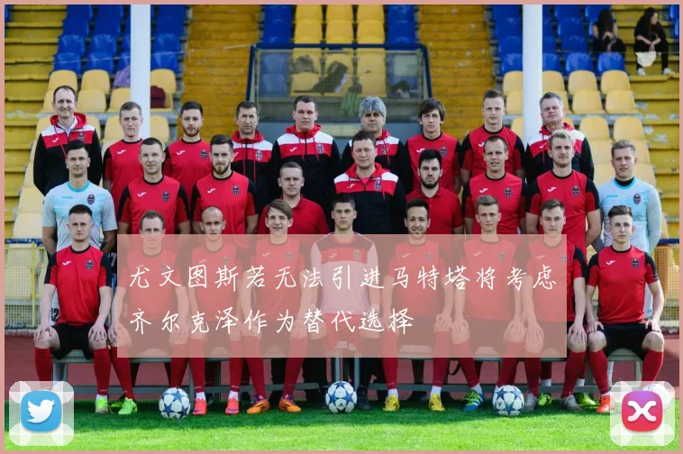 尤文图斯若无法引进马特塔将考虑齐尔克泽作为替代选择