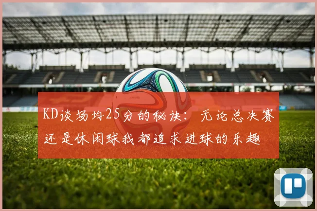KD谈场均25分的秘诀：无论总决赛还是休闲球我都追求进球的乐趣