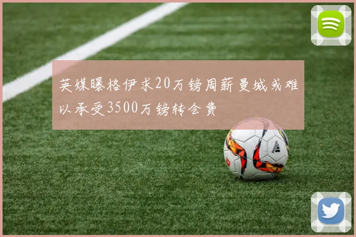 英媒曝格伊求20万镑周薪曼城或难以承受3500万镑转会费