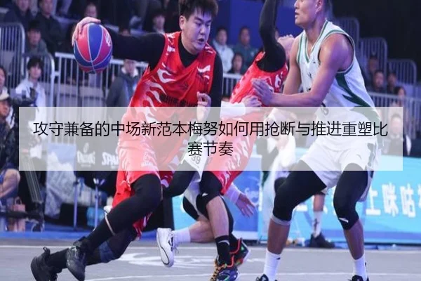 攻守兼备的中场新范本梅努如何用抢断与推进重塑比赛节奏（eonsports）