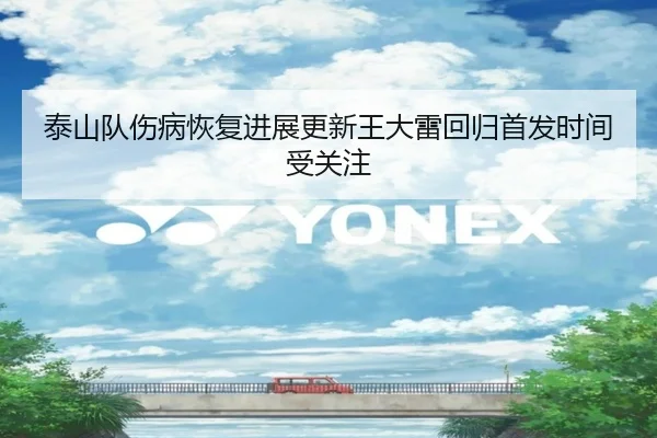 泰山队伤病恢复进展更新王大雷回归首发时间受关注（eonsports）